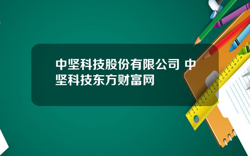 中坚科技股份有限公司 中坚科技东方财富网